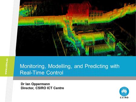 Monitoring, Modelling, and Predicting with Real-Time Control Dr Ian Oppermann Director, CSIRO ICT Centre.