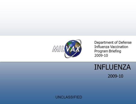 Introduction Director’ s Welcom e INFLUENZA Department of Defense Influenza Vaccination Program Briefing 2009-10 UNCLASSIFIED.