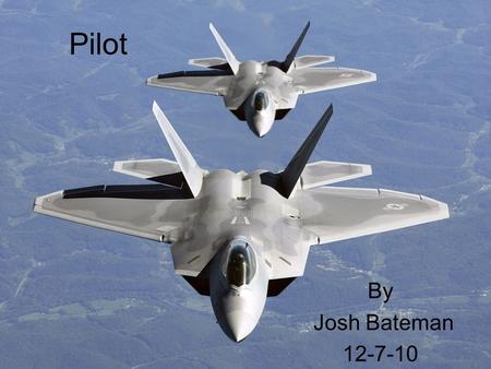 Pilot By Josh Bateman 12-7-10. To be a pilot you need to have above average mathematics' skills and physical science skills so you could got to…. Major-