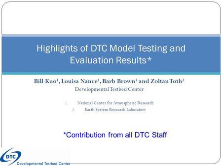 Bill Kuo 1, Louisa Nance 1, Barb Brown 1 and Zoltan Toth 2 Developmental Testbed Center 1. National Center for Atmospheric Research 2. Earth System Research.