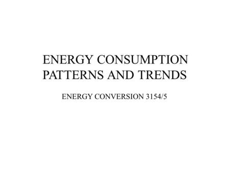 ENERGY CONSUMPTION PATTERNS AND TRENDS ENERGY CONVERSION 3154/5.