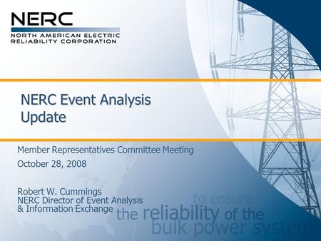 NERC Event Analysis Update Member Representatives Committee Meeting October 28, 2008 Robert W. Cummings NERC Director of Event Analysis & Information Exchange.