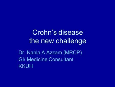 Crohn’s disease the new challenge Dr.Nahla A Azzam (MRCP) GI/ Medicine Consultant KKUH.