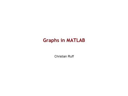 Graphs in MATLAB Christian Ruff. Why use MATLAB to create graphs? One single programme to process data and plot results: –Transfer errors are less likely.