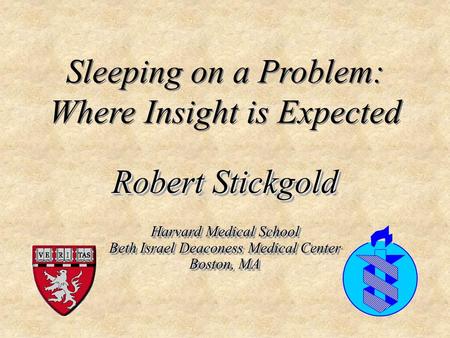 Harvard Medical School Beth Israel Deaconess Medical Center Boston, MA Sleeping on a Problem: Where Insight is Expected Robert Stickgold.