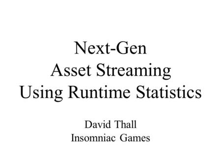 Next-Gen Asset Streaming Using Runtime Statistics David Thall Insomniac Games.