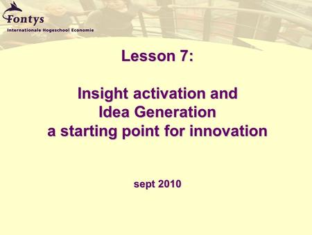 Lesson 7: Insight activation and Idea Generation a starting point for innovation sept 2010.