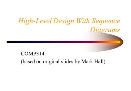 High-Level Design With Sequence Diagrams COMP314 (based on original slides by Mark Hall)