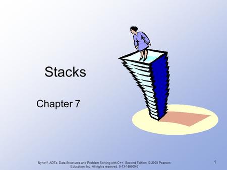 Nyhoff, ADTs, Data Structures and Problem Solving with C++, Second Edition, © 2005 Pearson Education, Inc. All rights reserved. 0-13-140909-3 1 Stacks.