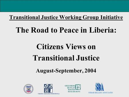 Transitional Justice Working Group Initiative The Road to Peace in Liberia: Citizens Views on Transitional Justice August-September, 2004 SUBAH-BELLEH.