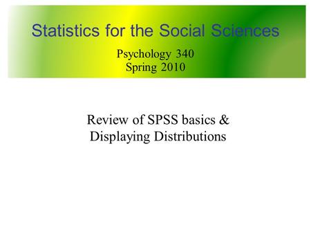 Review of SPSS basics & Displaying Distributions Statistics for the Social Sciences Psychology 340 Spring 2010.