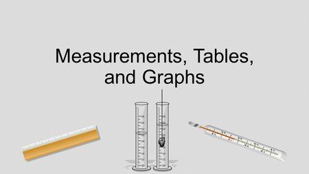 Measurements, Tables, and Graphs. Linear Measurements This is how we measure the length, width, or height of an object. Standard measurements include.