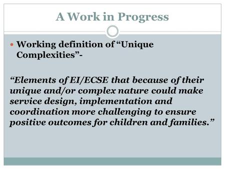 A Work in Progress Working definition of “Unique Complexities”- “Elements of EI/ECSE that because of their unique and/or complex nature could make service.