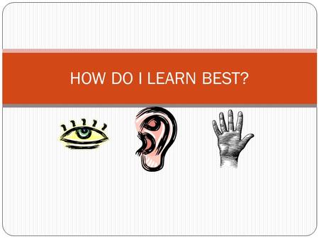 HOW DO I LEARN BEST?. Three Kinds of Learners Visual Learners Auditory Learners Tactile Learners.