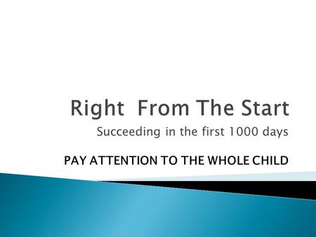 Succeeding in the first 1000 days PAY ATTENTION TO THE WHOLE CHILD.