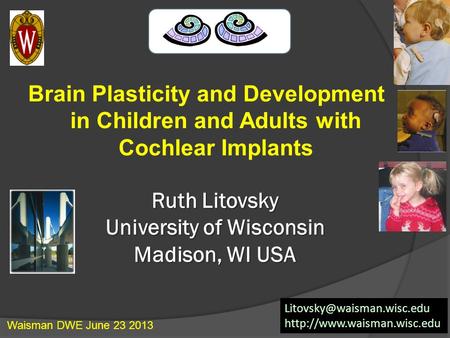 Ruth Litovsky University of Wisconsin Madison, WI USA Brain Plasticity and Development in Children and Adults with Cochlear Implants