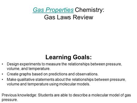 Gas PropertiesGas Properties Chemistry: Gas Laws Review Learning Goals: Design experiments to measure the relationships between pressure, volume, and temperature.