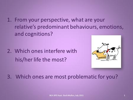 1.From your perspective, what are your relative’s predominant behaviours, emotions, and cognitions? 2.Which ones interfere with his/her life the most?