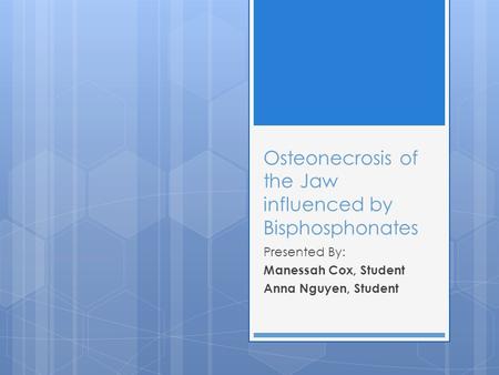 Osteonecrosis of the Jaw influenced by Bisphosphonates Presented By: Manessah Cox, Student Anna Nguyen, Student.