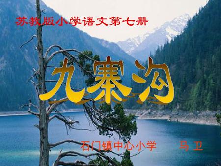 石门镇中心小学 马 卫. 雪峰插云，古木参天，平湖 飞瀑，异兽珍禽 …… 九寨沟真是 个充满诗情画意的人间仙境啊！ 一进入景区，就像到了一 个童话世界。