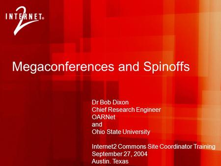 Megaconferences and Spinoffs Dr Bob Dixon Chief Research Engineer OARNet and Ohio State University Internet2 Commons Site Coordinator Training September.