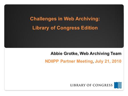 Office of Strategic Initiatives All Hands Meeting-March 2010 Challenges in Web Archiving: Library of Congress Edition Abbie Grotke, Web Archiving Team.