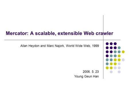 Mercator: A scalable, extensible Web crawler Allan Heydon and Marc Najork, World Wide Web, 1999 2006. 5. 23 Young Geun Han.