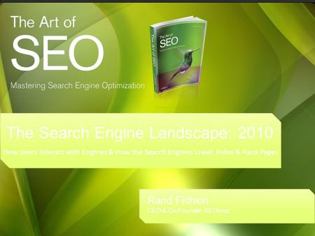 The Search Engine Landscape: 2010 How Users Interact with Engines & How the Search Engines Crawl, Index & Rank Pages Rand Fishkin CEO & Co-Founder: SEOmoz.