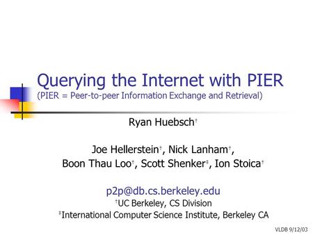 Querying the Internet with PIER (PIER = Peer-to-peer Information Exchange and Retrieval) Ryan Huebsch † Joe Hellerstein †, Nick Lanham †, Boon Thau Loo.