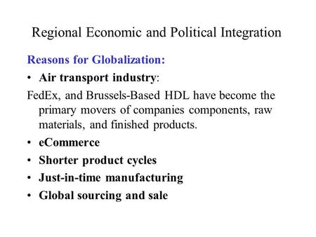 Regional Economic and Political Integration Reasons for Globalization: Air transport industry: FedEx, and Brussels-Based HDL have become the primary movers.