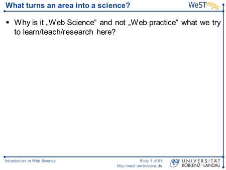 Introduction to Web ScienceSlide 1 of 51  What turns an area into a science?  Why is it „Web Science“ and not „Web practice“