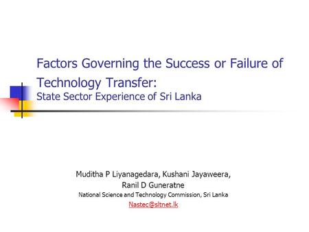 Factors Governing the Success or Failure of Technology Transfer: State Sector Experience of Sri Lanka Muditha P Liyanagedara, Kushani Jayaweera, Ranil.