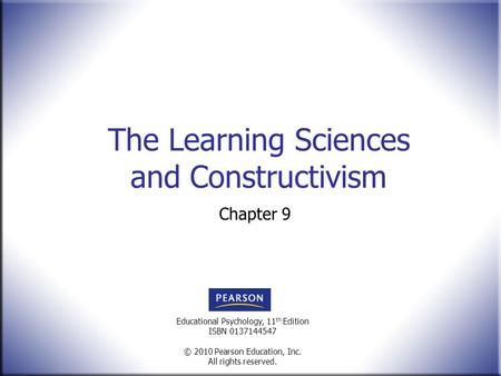 Educational Psychology, 11 th Edition ISBN 0137144547 © 2010 Pearson Education, Inc. All rights reserved. The Learning Sciences and Constructivism Chapter.