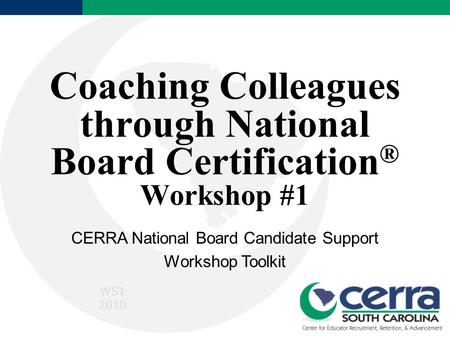 Coaching Colleagues through National Board Certification ® Workshop #1 CERRA National Board Candidate Support Workshop Toolkit WS1 2010.