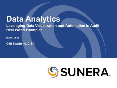 Data Analytics Leveraging Data Visualization and Automation in Audit Real World Examples May 8, 2015 Cliff Stephens, CISA.