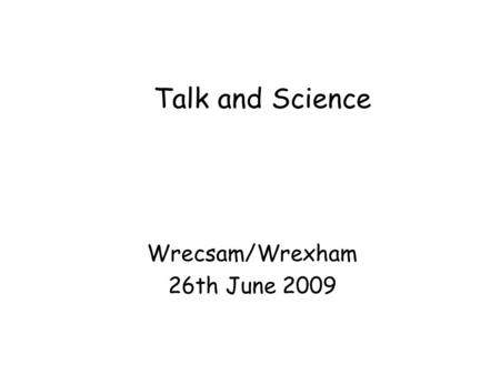 Talk and Science Wrecsam/Wrexham 26th June 2009. Putting talk at the heart of learning Andrew Wilkinson - Oracy - 1965 Harold Orton - English dialect.