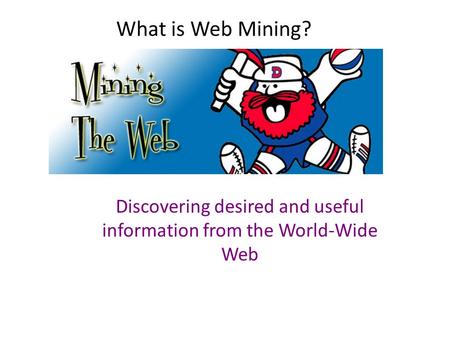 What is Web Mining? Discovering desired and useful information from the World-Wide Web.