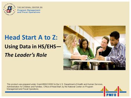 Head Start A to Z: Using Data in HS/EHS— The Leader’s Role This product was prepared under Grant #90HC0006 for the U.S. Department of Health and Human.