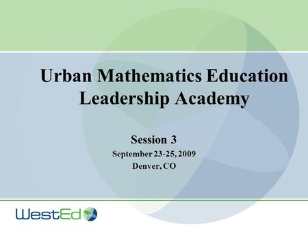 Urban Mathematics Education Leadership Academy Session 3 September 23-25, 2009 Denver, CO.