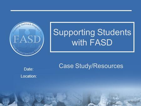 Supporting Students with FASD Case Study/Resources Date: Location: 1.