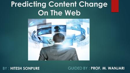 Predicting Content Change On The Web BY : HITESH SONPURE GUIDED BY : PROF. M. WANJARI.