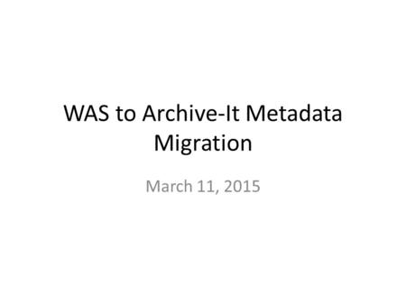 WAS to Archive-It Metadata Migration March 11, 2015.