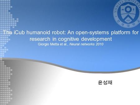 The iCub humanoid robot: An open-systems platform for research in cognitive development Giorgio Metta et al., Neural networks 2010 윤성재.