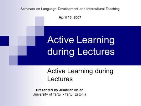 Active Learning during Lectures Presented by Jennifer Uhler University of Tartu Tartu, Estonia Seminars on Language Development and Intercultural Teaching.