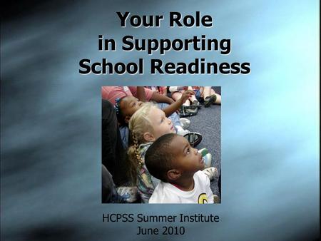 Your Role in Supporting School Readiness HCPSS Summer Institute June 2010.