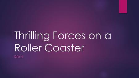 Thrilling Forces on a Roller Coaster DAY 4. Warm Up  Think about all of the roller coasters you have ever ridden or seen.  What forces create a roller.