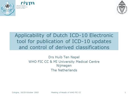 National Institute for Public Health and the Environment Cologne, 19/25-October 2003Meeting of Heads of WHO FIC CC1 Applicability of Dutch ICD-10 Electronic.