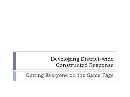 Developing District-wide Constructed Response Getting Everyone on the Same Page.