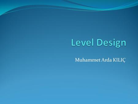 Muhammet Arda KILIÇ. Level Design Introduction Levels inDifferent Games Components of Level Elements of Good Level The Process Who Does Level Design?