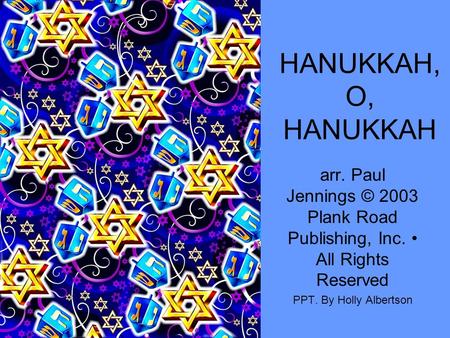 HANUKKAH, O, HANUKKAH arr. Paul Jennings © 2003 Plank Road Publishing, Inc. All Rights Reserved PPT. By Holly Albertson.